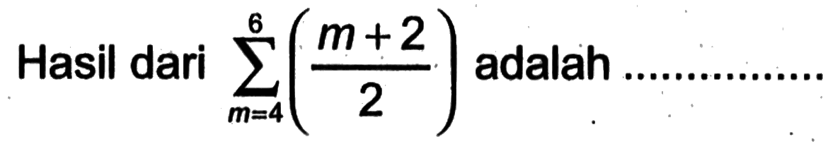 Hasil dari sigma m=4 6 (m+2)/2 adalah