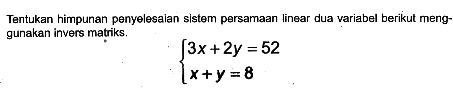 Tentukan himpunan penyelesaian sistem persamaan linear dua variabel berikut menggunakan invers matriks. 3x+2y=52 x+y=8