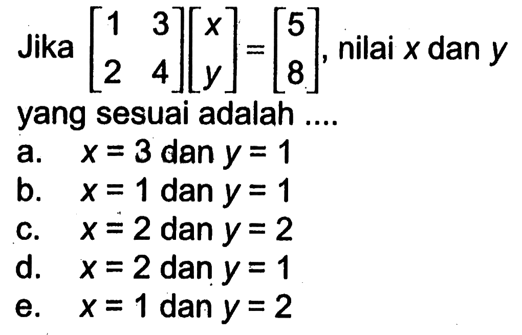 Jika [1 3 2 4][x y]=[5 8], nilai x dan y yang sesuai adalah....