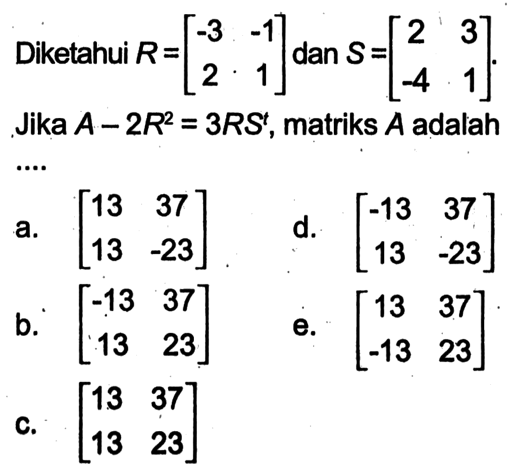 Diketahui R=(-3 -1 2 1) dan S=(2 3 -4 1). Jika A-2R^2=3RS^t , matriks A adalah ...