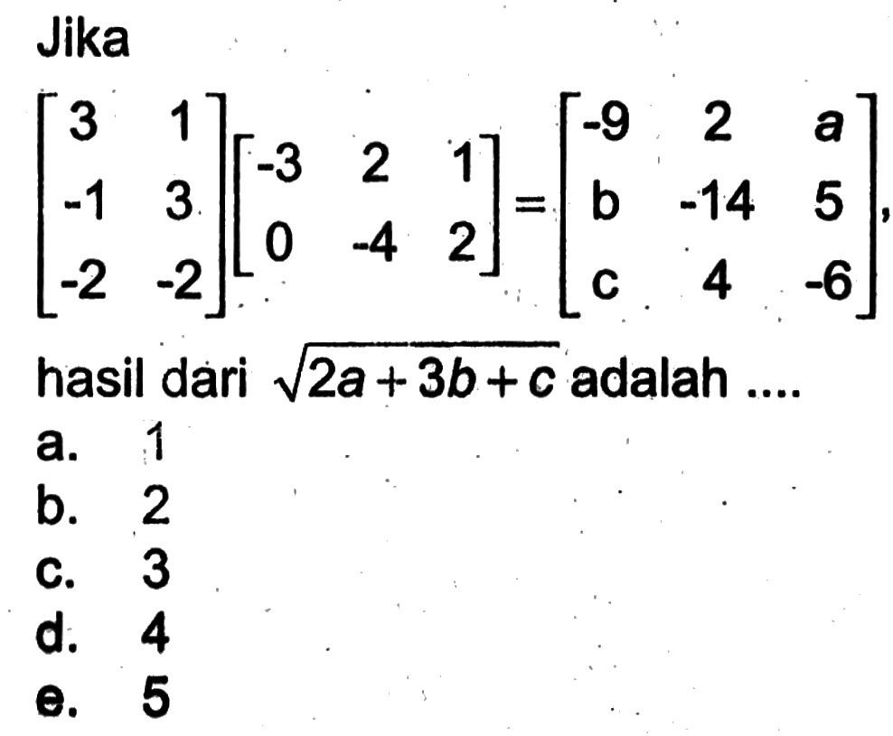 Jika (3 1 -1 3 -2 -2)(-3 2 1 0 -4 2)=(-9 2 a b -14 5 c 4 -6) hasil dari akar(2a+3b+c) adalah ...