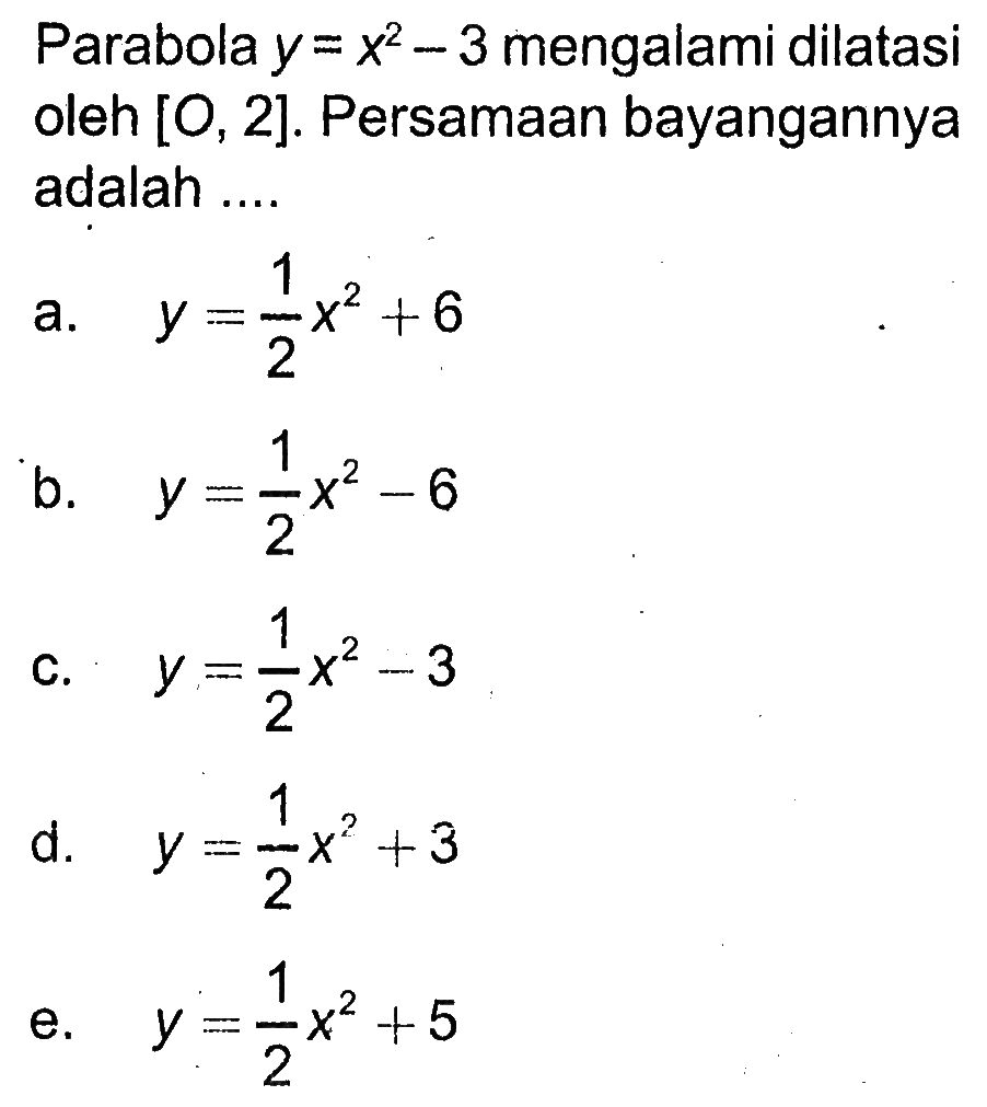 Parabola y=x^2-3 mengalami dilatasi oleh [O, 2]. Persamaan bayangannya adalah ....