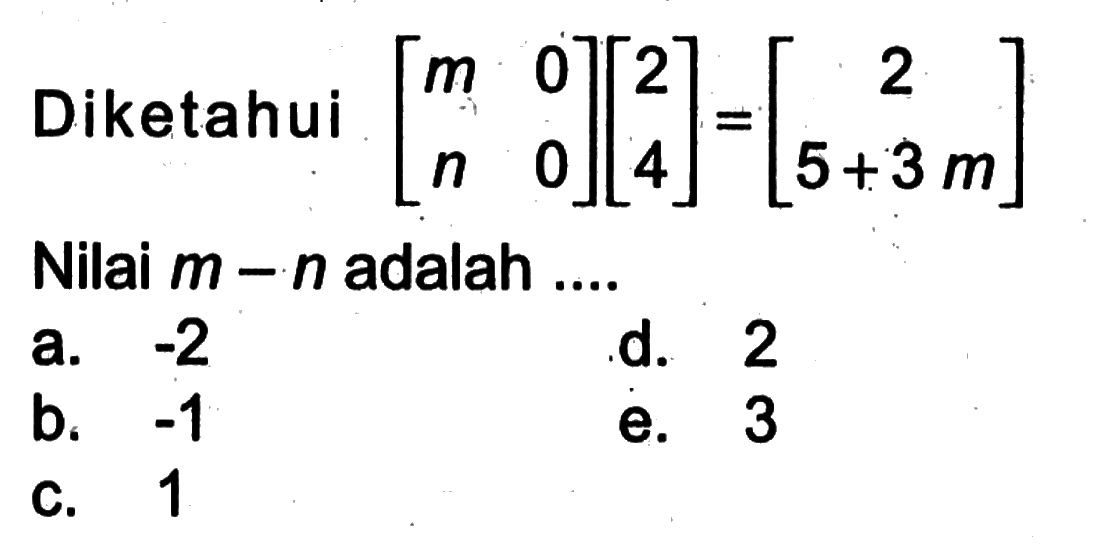 Diketahui  [m  0  n  0][2  4]=[2  5+3m]  Nilai  m-n  adalah ....