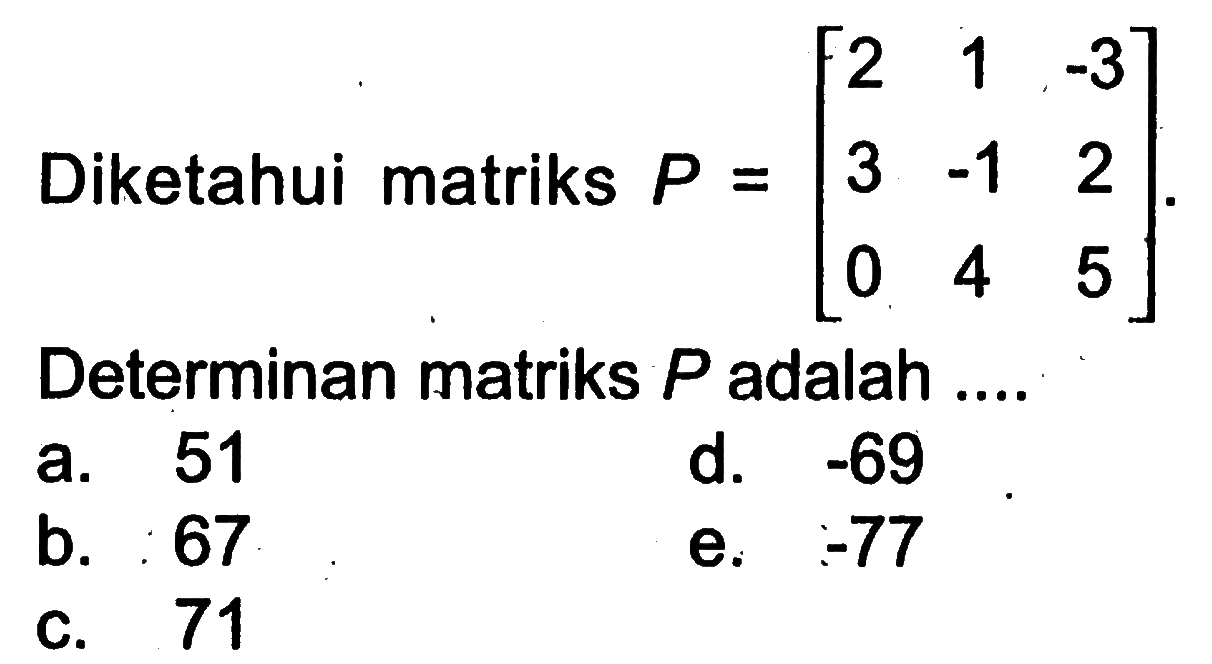 Diketahui matriks  P=[2  1  -3  3  -1  2  0  4  5] . Determinan matriks  P  adalah ....