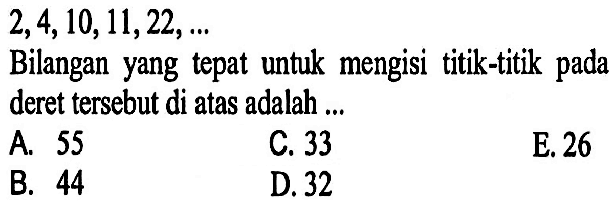 2,4,10,11,22, Bilangan yang tepat untuk mengisi titik-titik pada deret tersebut di atas adalah