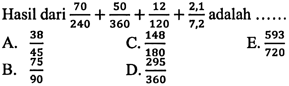 Hasil dari adalah 70/240+ 50/360 +12/120 + 2,1/7,2  adalah