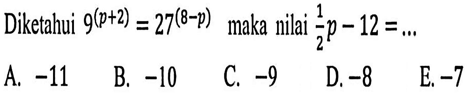 Diketahui 9^(p + 2) = 27^(8 - p) maka nilai 1/2p - 12 = ....