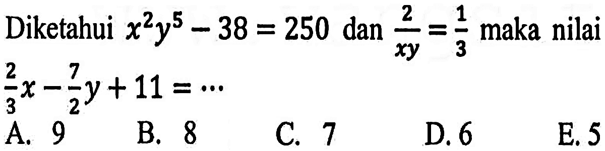 Diketahui x^2 y^5 - 38 = 250 dan 2/(xy) = 1/3 maka nilai 2/3 x - 7/2 y + 11 = ...
