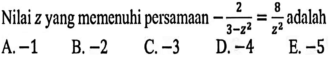 Nilai z yang memenuhi persamaan - 2/(3 - z^2) = 8/z^2 adalah