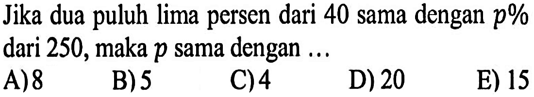 Jika dua puluh lima persen dari 40 sama dengan p% dari 250, maka p sama dengan