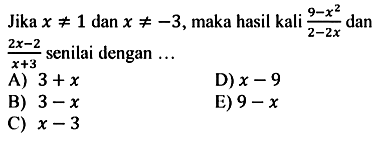 Jika x /=/ 1 dan x /=/ -3, maka hasil kali (9 - x^2)/(2 - 2x) dan (2x - 2)/(x + 3) senilai dengan ...