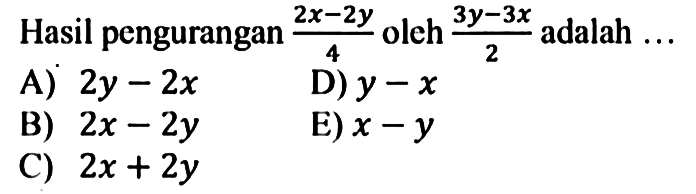 Hasil pengurangan (2x - 2y)/ 4 oleh (3y - 3x)/ 2 adalah ....