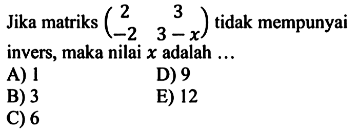 Jika matriks (2 3 -2 3-x) tidak mempunyai invers, maka nilai x adalah ...