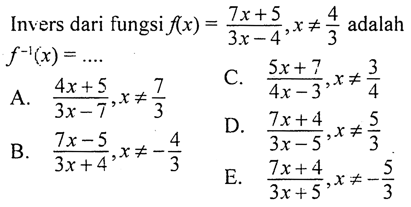 Invers dari fungsi f(x)=(7x+5)/(3 x-4), x =/= 4/3 adalah f^(-1)(x)=....