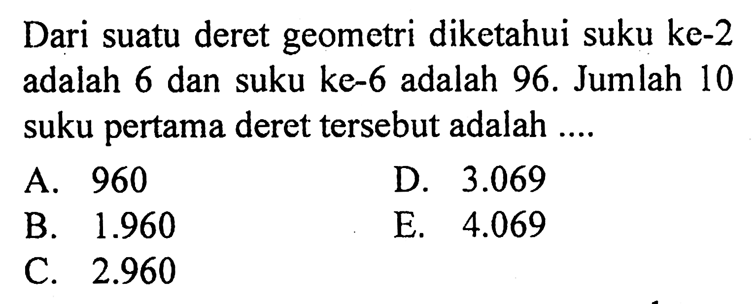 Dari suatu deret geometri diketahui suku ke-2 adalah 6 dan suku ke- 6 adalah 96. Jumlah 10 suku pertama deret tersebut adalah ....