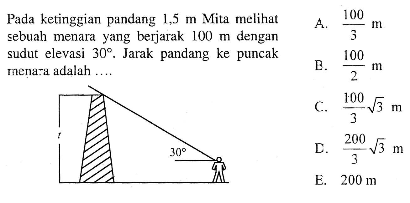 Pada ketinggian pandang 1,5 m Mita melihat sebuah menara yang berjarak 100 m dengan sudut elevasi 30. Jarak pandang ke puncak menara adalah .... 30 
