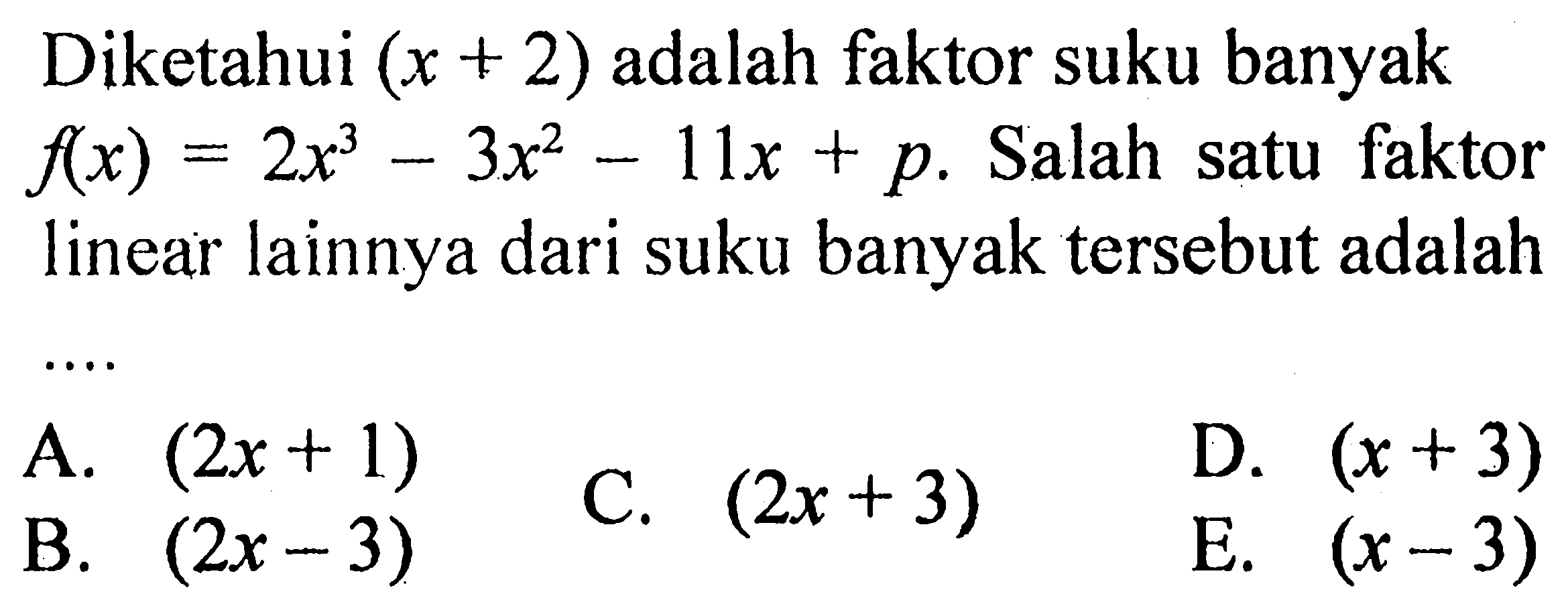 Diketahui (x+2) adalah faktor suku banyak f(x)=2x^3-3x^2-11x+p. Salah satu faktor linear lainnya dari suku banyak tersebut adalah....