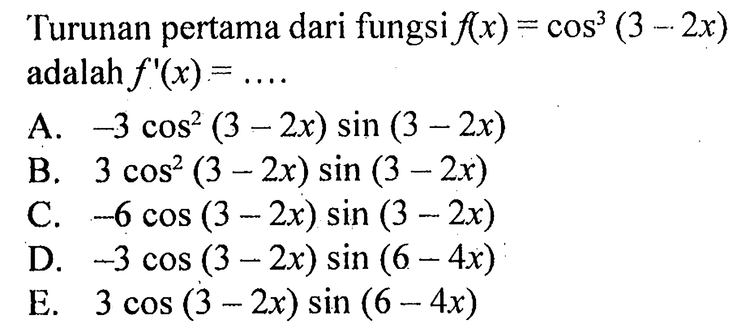 Turunan pertama dari fungsi f(x) = cos^3(3-2x) adalah f '(x) =