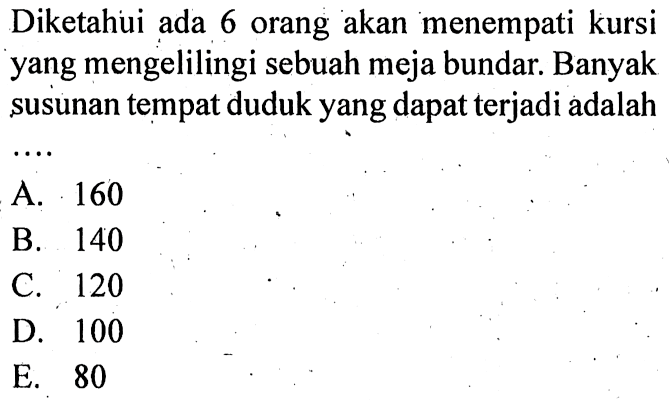 Diketahui ada 6 orang akan menempati kursi yang mengelilingi sebuah meja bundar. Banyak susunan tempat duduk yang dapat terjadi adalah....