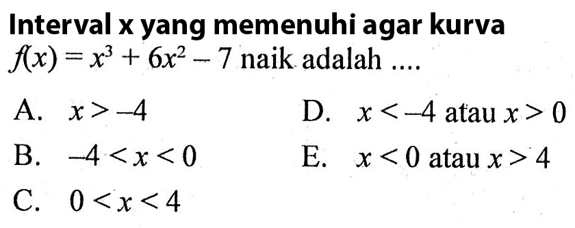 Interval x yang memenuhi agar kurva f(x)=x^3+6x^2-7 naik adalah .... 