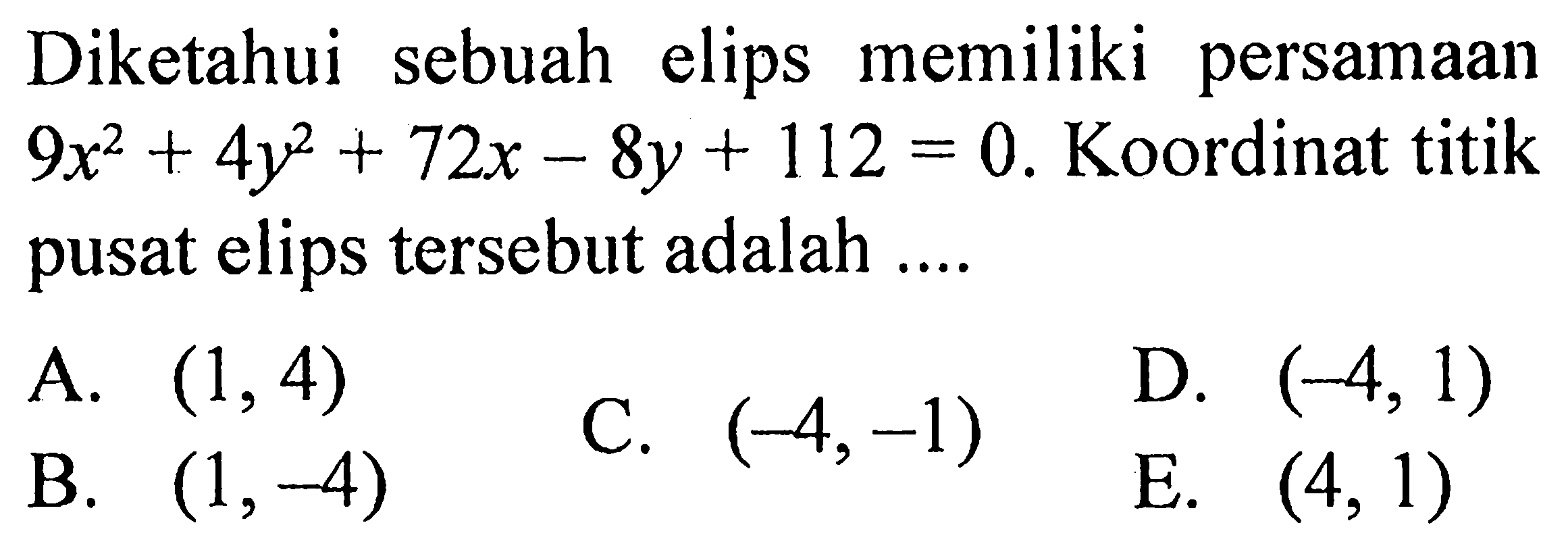 Diketahui sebuah elips memiliki persamaan 9x^2 + 4y^2 + 72x-8y + 112 = 0. Koordinat titik pusat elips tersebut adalah