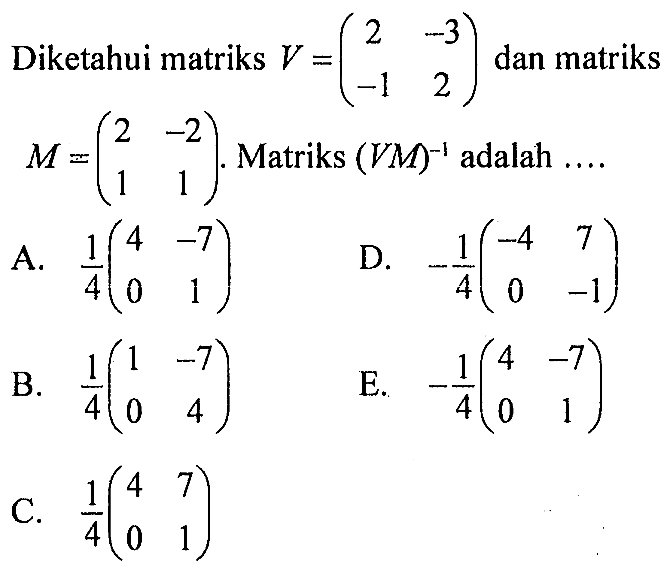 Diketahui matriks V=(2 -3 -1 2) dan matriks M=(2 -2 1 1). Matriks (VM)^(-1) adalah ....