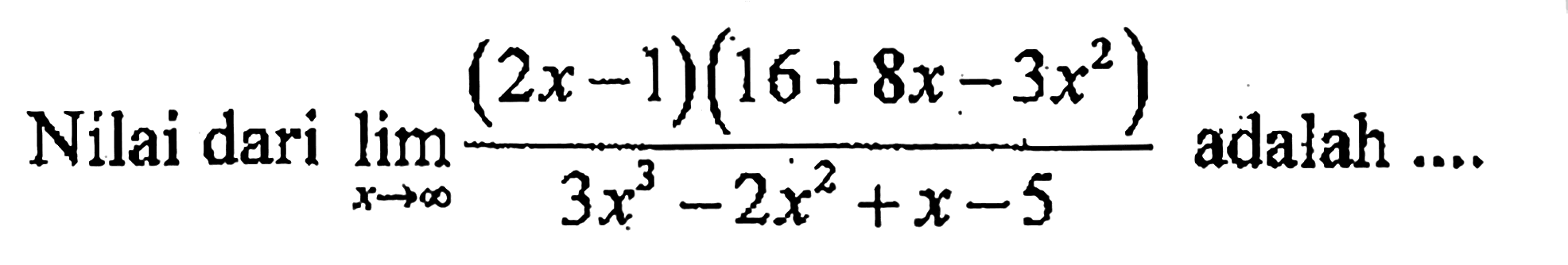 limit x ->tak hinga ((2x-1)(16+8x-3x))/(3x^2-2x^2+x-5) adalah ...