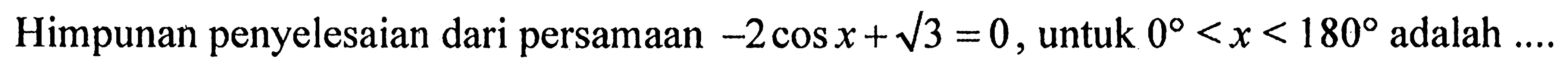 Himpunan penyelesaian dari persamaan -2cosx+akar(3) =0, untuk 0 < x < 180 adalah