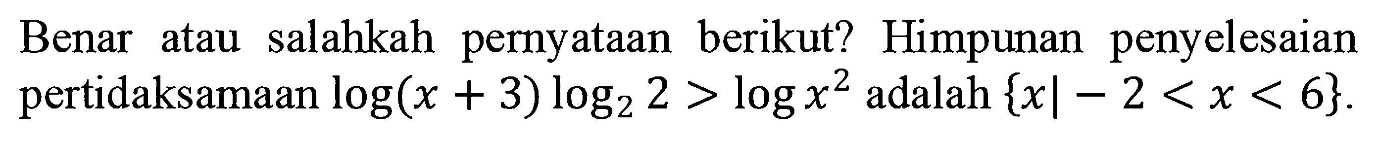 Benar atau salahkah pernyataan berikut? Himpunan penyelesaian pertidaksamaan log (x+3) log 2 2>log x^2 adalah {x|-2<x<6} 