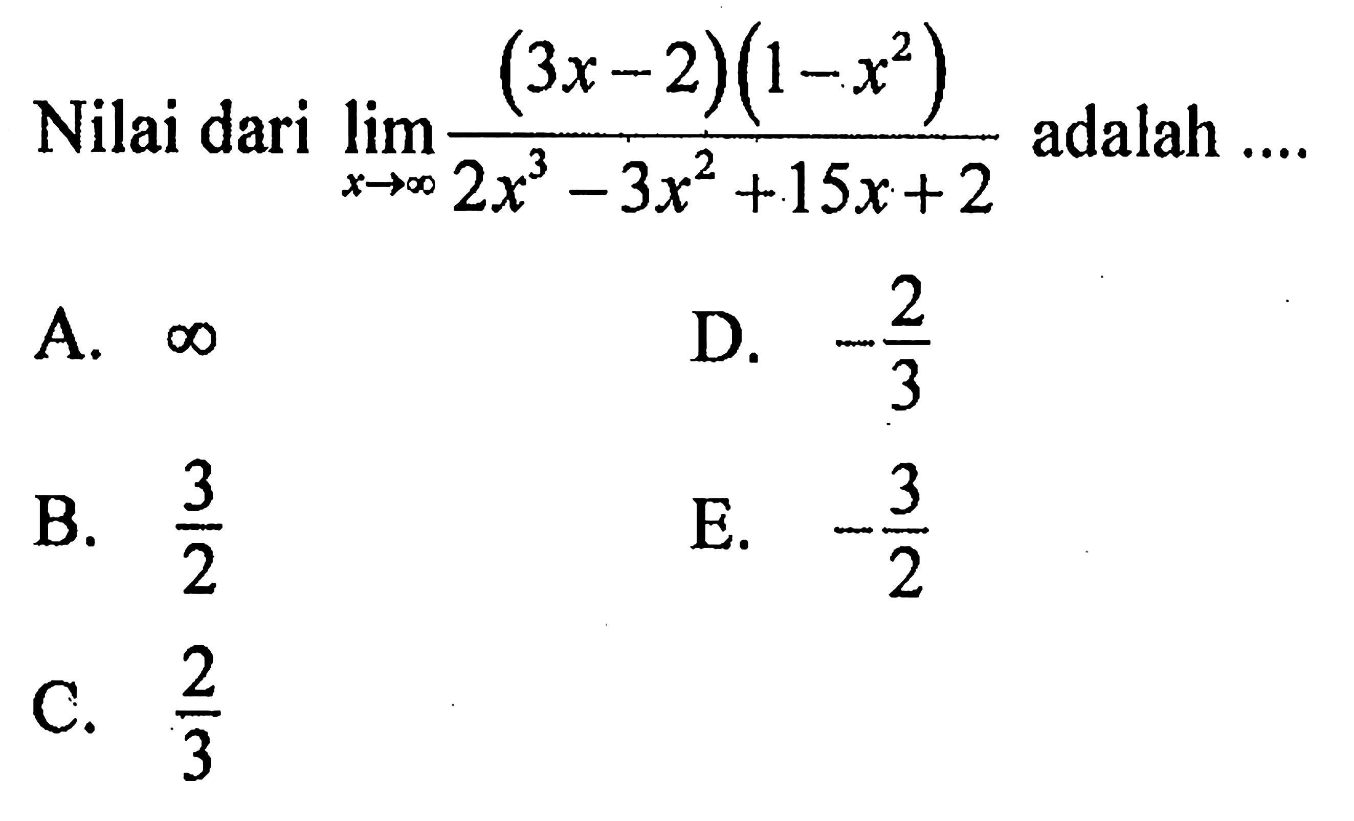 Nilai dari lim x mendekati tak hingga ((3x-2)(1-x^2))/(2x^3-3x^2+15x+2)  adalah ....
