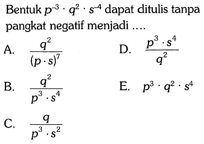 Bentuk p^-3 q^2 s^-4 dapat ditulis tanpa pangkat negatif menjadi