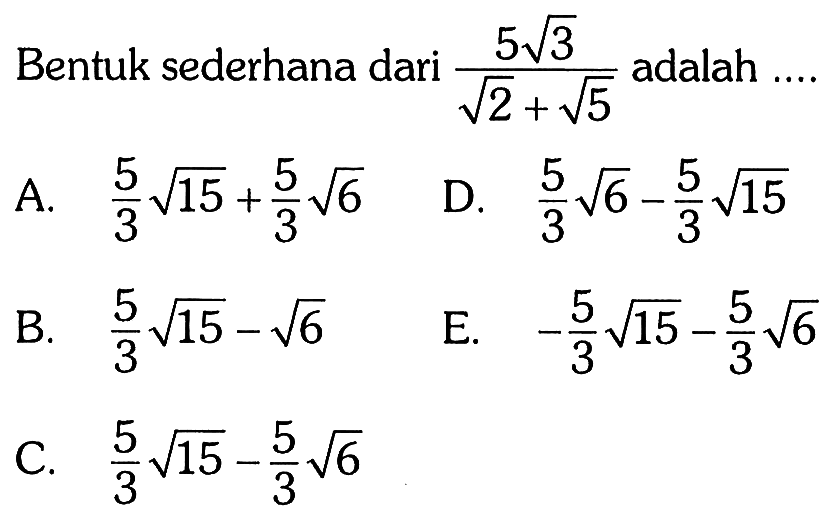 Bentuk sederhana dari (5 akar(3))/(akar(2) + akar(5)) adalah...