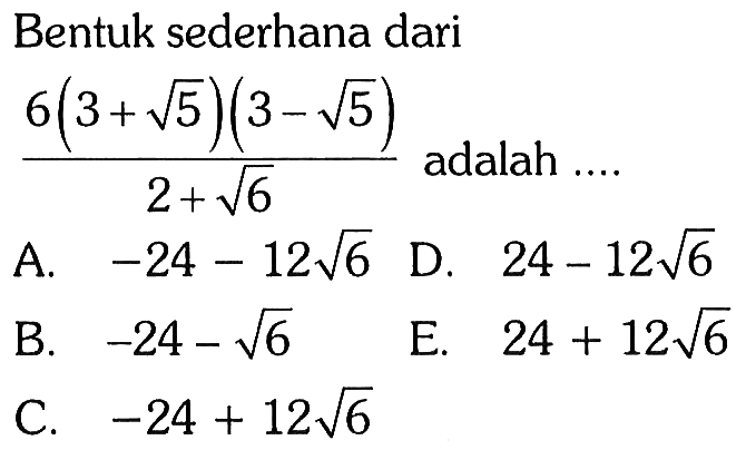 Bentuk sederhana dari (6(3 + akar(5))(3 - akar(5))/(2 + akar(6)) adalah...