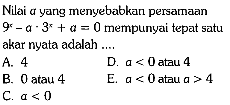 Nilai a yang menyebabkan persamaan 9^x-ax3^x+a=0 mempunyai tepat satu akar nyata adalah....