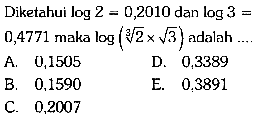 Diketahui log 2=0,2010 dan log 3=0,4771 maka log((2)^(1/3)xakar(3)) adalah ....