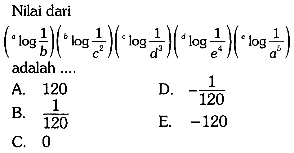 Nilai dari (a log 1/b)(b log 1/c^2)(c log 1/d^3)( d log 1/e^4)(e log 1/a^5) adalah .... 