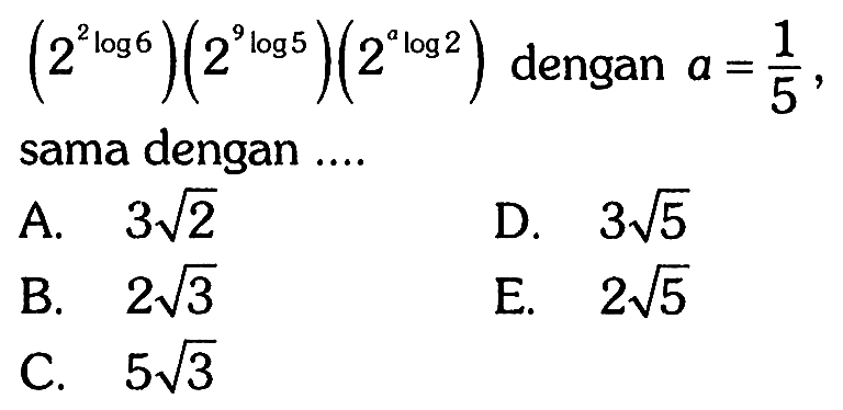 (2 2^log 6)(2 9^log 5)(2 a^log 2) dengan a=1/5, sama dengan .... 