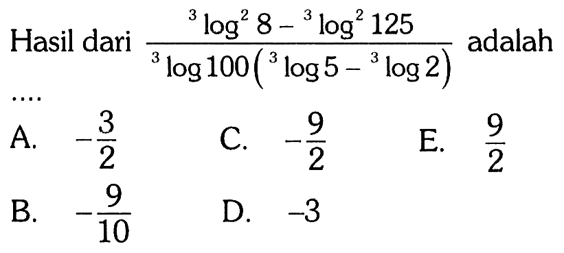 Hasil dari (3 log^2 8-3 log^2 125) /(3 log 100(3 log 5-3 log 2)) adalah .... 