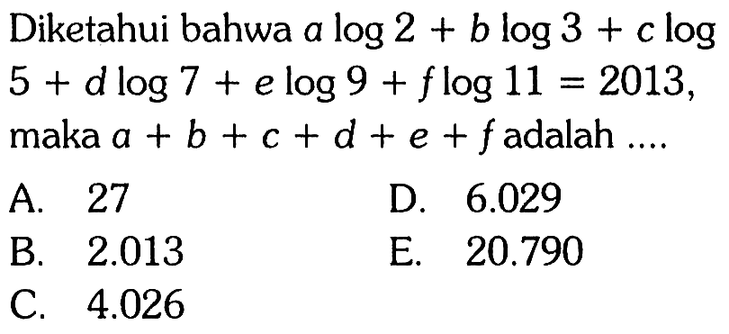 Diketahui bahwa a log 2 + b log 3 + c log 5 + d log 7 + e log 9 + f log 11 = 2013, maka a + b + c + d + e + f adalah....