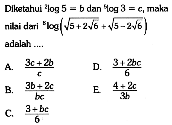 Diketahui 2 log 5=b dan 5 log 3=c, maka nilai dari 8 log(akar(5+2 akar(6)) +akar(5-2 akar(6)) adalah .... 