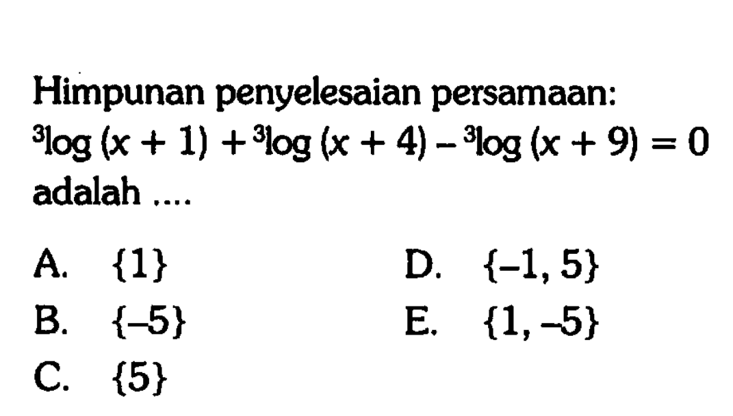 Himpunan penyelesaian persamaan: 3 log (x+1)+ 3 log (x+4)- 3 log (x+9)=0 adalah .... 