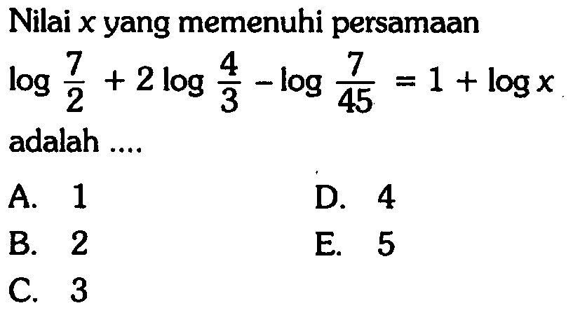 Nilai x yang memenuhi persamaan log 7/2+2 log 4/3-log 7/45=1+log x adalah .... 