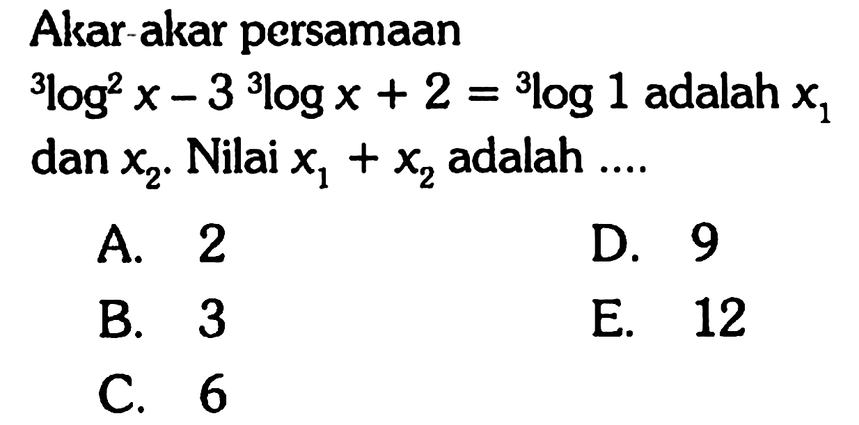 Akar-akar persamaan 3log^2 x - 3 3logx + 2 = 3log1 adalah x1 dan x2. dan Nilai x1 + x2 adalah