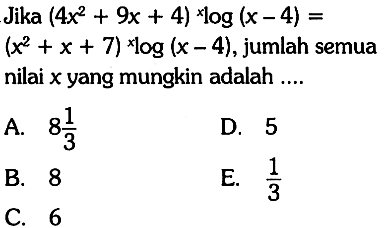 Jika (x^2+9x+4) x log(x-4)=(x^2+x+7) x log(x-4), jumlah semua nilai x yang mungkin adalah ....