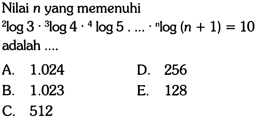 Nilai n yang memenuhi 2log3.3log4.4log5. ... .n log(n+1)=10 adalah ....