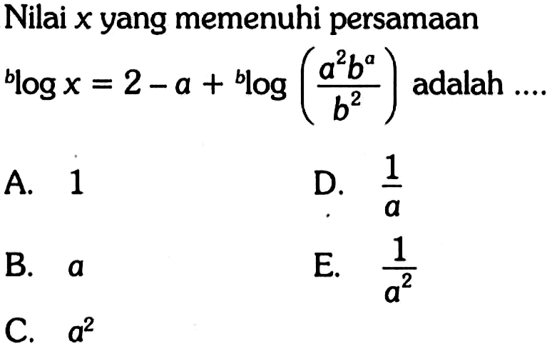 Nilai x yang memenuhi persamaan b log x=2-a+b log((a^2 b^a)/b^2) adalah ....