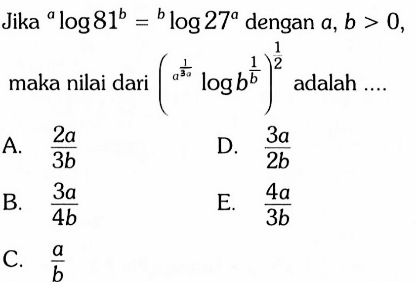 Jika a log81^b=b log27^a dengan a,b>0, maka nilai dari ((1/a^(3a)) logb^(1/b))^(1/2) adalah ....