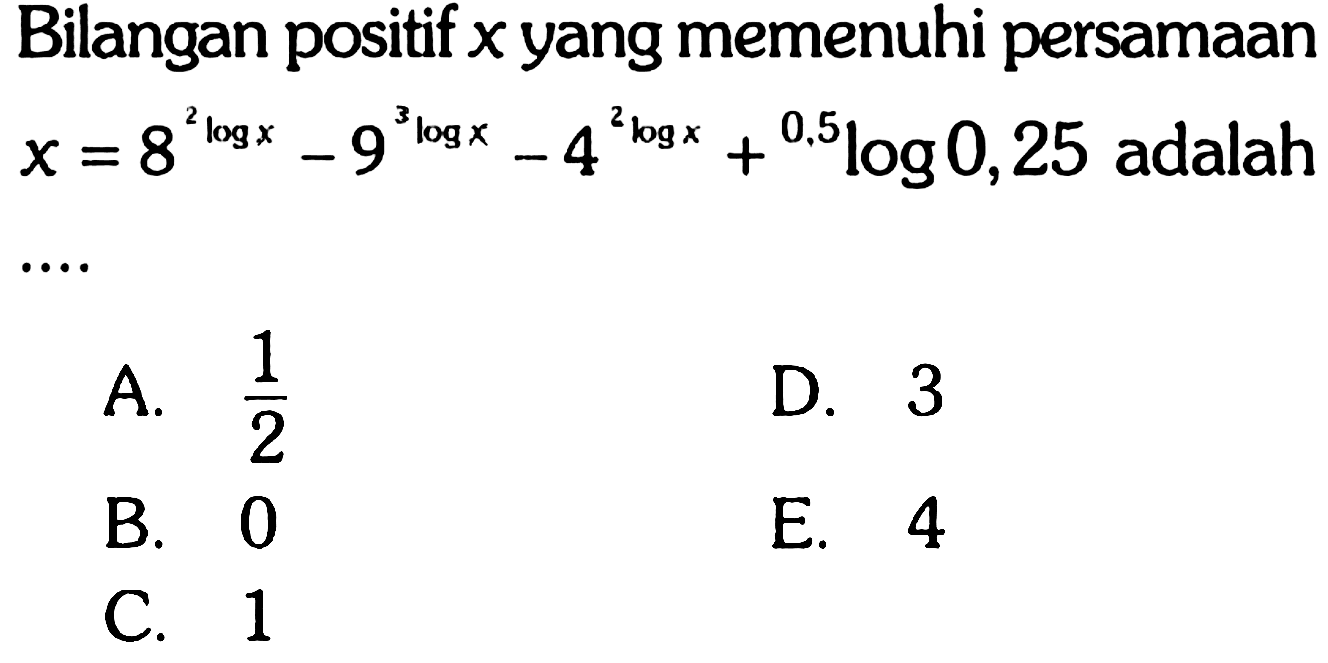 Bilangan positif x yang memenuhi persamaan x=8^(2logx)-9^(3logx)-4^(2logx)+0,5log0,25 adalah....