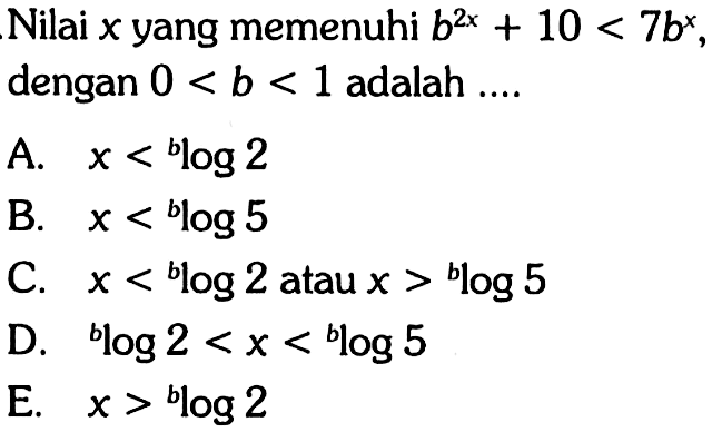 Nilai x yang memenuhi b^(2x)+10<7b^x, dengan 0<b<1 adalah ....