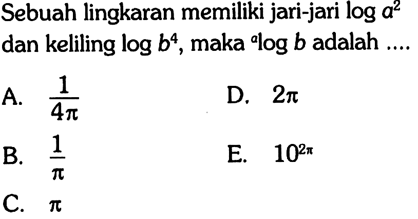 Sebuah lingkaran memiliki jari-jari log a^2 dan keliling log b^4, maka ^a log b adalah ....